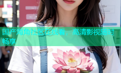 国产海角社区在线看，高清影视随时畅享