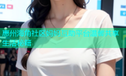 惠州海角社区妈妈互助平台温馨共享生活秘籍