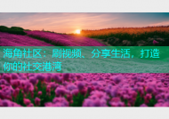 海角社区：刷视频、分享生活，打造你的社交港湾