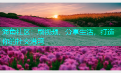 海角社区：刷视频、分享生活，打造你的社交港湾