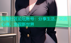 海角社区论坛账号：分享生活，交流心得，发现新世界