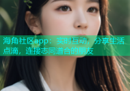 海角社区app：实时互动，分享生活点滴，连接志同道合的朋友