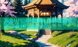 海角HJ9DB8破解版：畅享无限资源，轻松解锁精彩内容