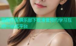 海角社区俱乐部下载滑雪预约学习互动一站式平台
