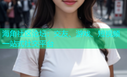 海角社区论坛：交友、游戏、短视频一站式社交平台