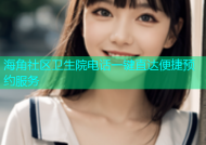 海角社区卫生院电话一键直达便捷预约服务