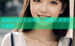 海角社区卫生院电话一键直达便捷预约服务