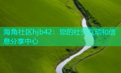 海角社区hjb42：您的社交互动和信息分享中心