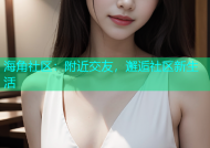 海角社区：附近交友，邂逅社区新生活