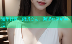 海角社区：附近交友，邂逅社区新生活