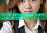 海角社区注册账号安全保障，快速加入社区分享与交流
