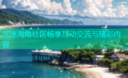 沉迷海角社区畅享互动交流与精彩内容