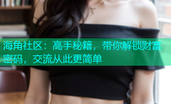 海角社区：高手秘籍，带你解锁财富密码，交流从此更简单