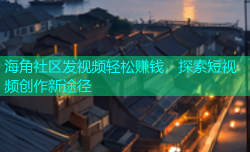 海角社区发视频轻松赚钱，探索短视频创作新途径