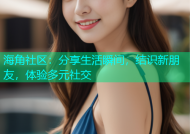 海角社区：分享生活瞬间，结识新朋友，体验多元社交