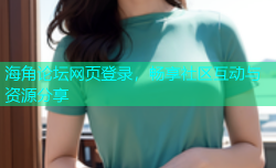 海角论坛网页登录，畅享社区互动与资源分享