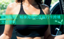 解除限额，畅享海角社区银行卡跨境支付便利