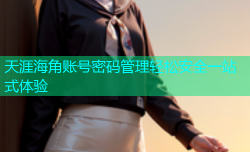天涯海角账号密码管理轻松安全一站式体验