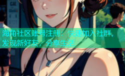 海角社区账号注册：快速加入社群，发现新好友，分享生活