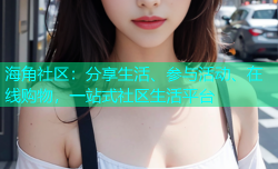 海角社区：分享生活、参与活动、在线购物，一站式社区生活平台