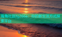 海角社区hj266a：你的新生活方式探索平台