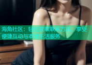海角社区：轻松获取联系方式，享受便捷互动与本地生活服务