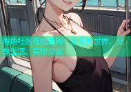 海角社区在线官网：发现新世界，分享生活，实时交友