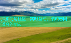 探索海角社区：实时互动，结识志同道合的朋友