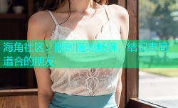 海角社区：随时随地畅聊，结识志同道合的朋友