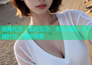 海角社区：实时互动，多元内容，兴趣社交，等你探索