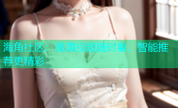 海角社区：高清视频随时看，智能推荐更精彩