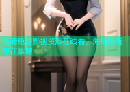 高清免费影视资源在线看，海角影院尽在掌握