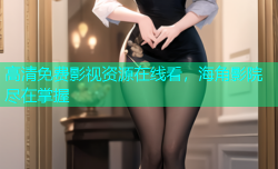 高清免费影视资源在线看，海角影院尽在掌握