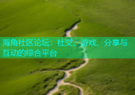 海角社区论坛：社交、游戏、分享与互动的综合平台