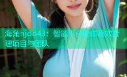 海角hjdo43：智能平台助你高效管理项目与团队