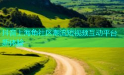 抖音上海角社区潮流短视频互动平台新体验