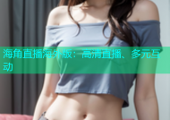 海角直播海外版：高清直播、多元互动