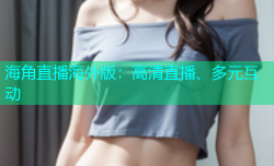海角直播海外版：高清直播、多元互动