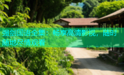 强剑国语全集：畅享高清影视，随时随地尽情观看