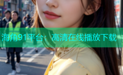 海角91平台：高清在线播放下载