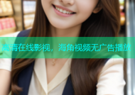 高清在线影视，海角视频无广告播放