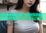 手机海角社区下载，轻松获取海量资源和社区互动
