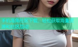 手机海角社区下载，轻松获取海量资源和社区互动