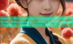 海角社区：精彩社交，从海角入口开启海角社区：快速登录，发现兴趣，畅聊无限海角社区：一键直达，免费视频，互动交友乐不停海角社区：个性推荐，多元内容，等你来探索