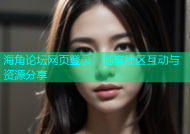 海角论坛网页登录，畅享社区互动与资源分享