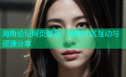 海角论坛网页登录，畅享社区互动与资源分享