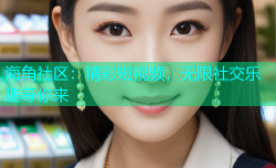 海角社区：精彩短视频，无限社交乐趣等你来