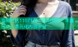 海角社区1107126：实时互动、丰富社交、多元化内容平台