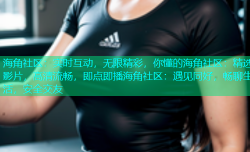 海角社区：实时互动，无限精彩，你懂的海角社区：精选影片，高清流畅，即点即播海角社区：遇见同好，畅聊生活，安全交友