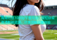 海角社区1080p下载平台：轻松获取高清影视资源，尽享流畅观看体验